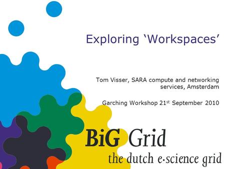 Exploring ‘Workspaces’ Tom Visser, SARA compute and networking services, Amsterdam Garching Workshop 21 st September 2010.