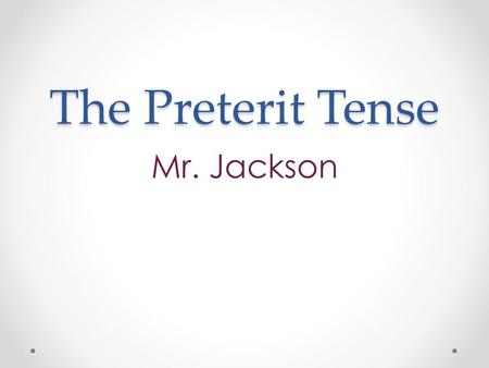 The Preterit Tense Mr. Jackson. What is the preterit tense? A verb tense that describes events that happened in the past. Used in all languages What does.