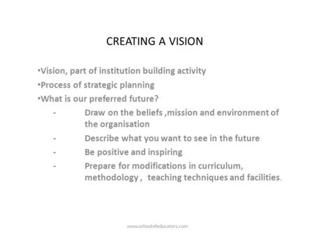 CREATING A VISION Vision, part of institution building activity Process of strategic planning What is our preferred future? -Draw on the beliefs,mission.