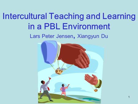 1 Intercultural Teaching and Learning in a PBL Environment Lars Peter Jensen, Xiangyun Du.