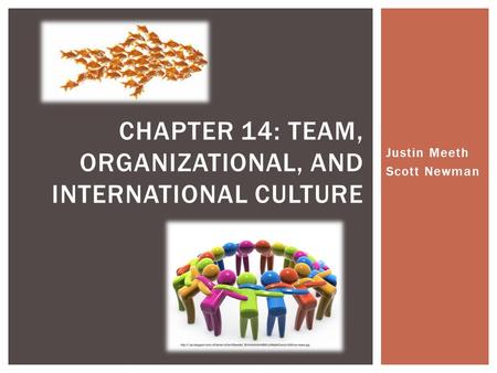 Justin Meeth Scott Newman CHAPTER 14: TEAM, ORGANIZATIONAL, AND INTERNATIONAL CULTURE.