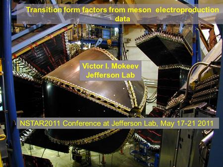 V.I.Mokeev NSTAR2011, May 17 –20, 2011, Jefferson Lab, Newport News, VA Transition form factors from meson electroproduction data Victor I. Mokeev Jefferson.