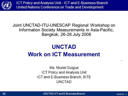 UNCTAD ICT and E-Business Branch 12/5/2015 / 1 ICT Policy and Analysis Unit - ICT and E-Business Branch United Nations Conference on Trade and Development.