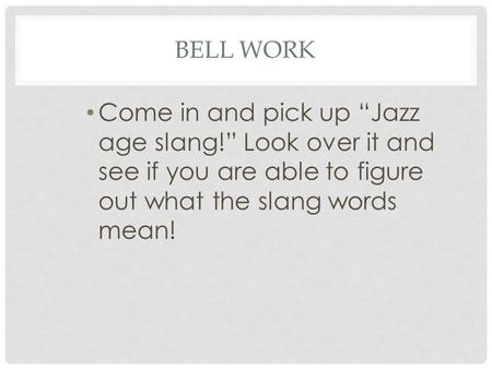 BELL WORK Come in and pick up “Jazz age slang!” Look over it and see if you are able to figure out what the slang words mean!