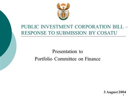 1 PUBLIC INVESTMENT CORPORATION BILL – RESPONSE TO SUBMISSION BY COSATU Presentation to Portfolio Committee on Finance 3 August 2004.