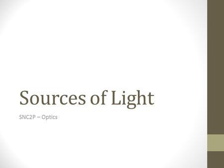 Sources of Light SNC2P – Optics. The Production of Light Objects that produce light are said to be luminous. Ex: star, burning candle, light bulb… Objects.