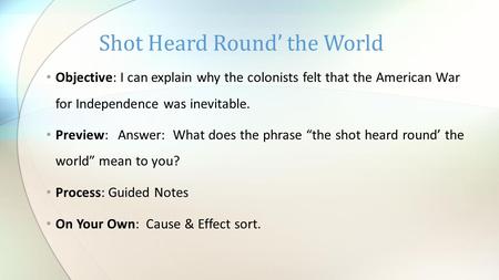 Objective: I can explain why the colonists felt that the American War for Independence was inevitable. Preview: Answer: What does the phrase “the shot.
