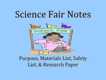 Science Fair Notes Purpose, Materials List, Safety List, & Research Paper.