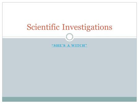 “SHE’S A WITCH” Scientific Investigations. How will you report your findings? For this lab you will not create a full lab report, but you will work with.