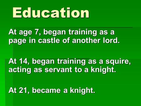 Education At age 7, began training as a page in castle of another lord. At 14, began training as a squire, acting as servant to a knight. At 21, became.
