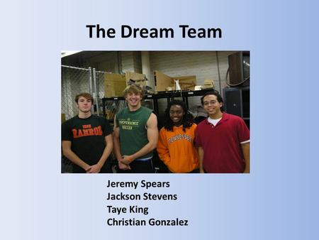 The Dream Team Jeremy Spears Jackson Stevens Taye King Christian Gonzalez.