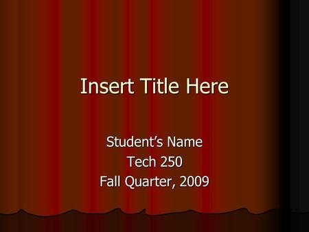 Insert Title Here Student’s Name Tech 250 Fall Quarter, 2009.