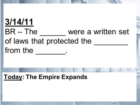 3/14/11 BR – The ______ were a written set of laws that protected the ________ from the _______. Today: The Empire Expands.