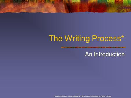 The Writing Process* An Introduction * Adapted from the second edition of The Penguin Handbook, by Lester Faigley.