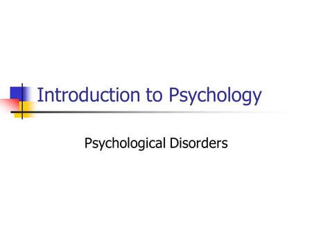Introduction to Psychology Psychological Disorders.