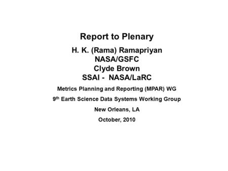 Report to Plenary H. K. (Rama) Ramapriyan NASA/GSFC Clyde Brown SSAI - NASA/LaRC Metrics Planning and Reporting (MPAR) WG 9 th Earth Science Data Systems.