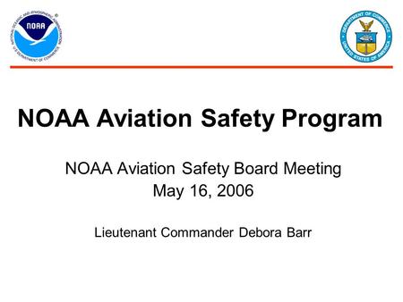 NOAA Aviation Safety Board Meeting May 16, 2006 Lieutenant Commander Debora Barr NOAA Aviation Safety Program.