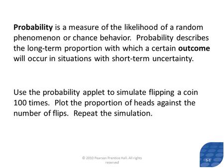 Probability is a measure of the likelihood of a random phenomenon or chance behavior. Probability describes the long-term proportion with which a certain.
