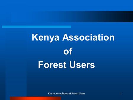 Kenya Association of Forest Users1 Kenya Association of Forest Users.