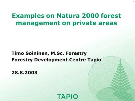 1 Examples on Natura 2000 forest management on private areas Timo Soininen, M.Sc. Forestry Forestry Development Centre Tapio 28.8.2003.