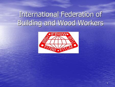 1 International Federation of Building and Wood Workers.