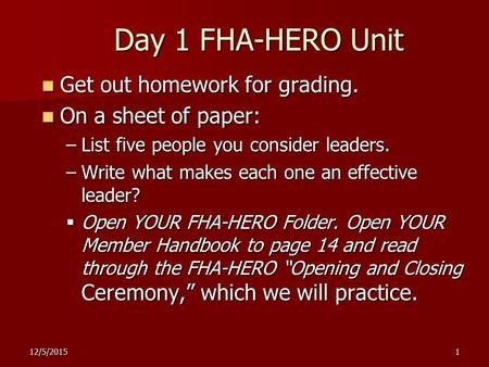12/5/20151 Day 1 FHA-HERO Unit Get out homework for grading. Get out homework for grading. On a sheet of paper: On a sheet of paper: –List five people.