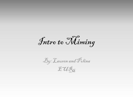 Intro to Miming By: Lauren and Polina EUR5. What is Mime? Mime is considered one of the earliest types of self-expression. Before there was spoken language,