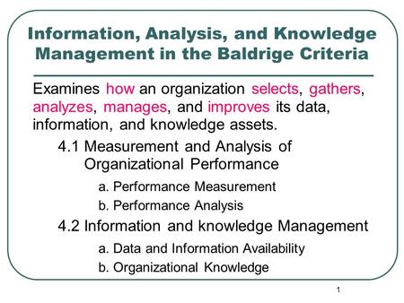 Information, Analysis, and Knowledge Management in the Baldrige Criteria Examines how an organization selects, gathers, analyzes, manages, and improves.