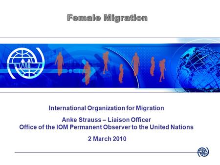 International Organization for Migration Anke Strauss – Liaison Officer Office of the IOM Permanent Observer to the United Nations 2 March 2010.