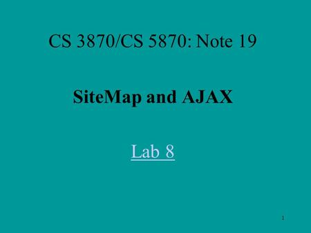 1 CS 3870/CS 5870: Note 19 SiteMap and AJAX Lab 8.