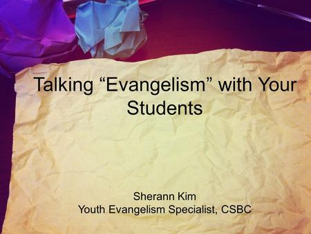 Talking “Evangelism” with Your Students Sherann Kim Youth Evangelism Specialist, CSBC.