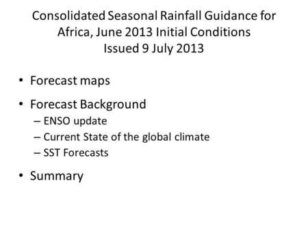 Consolidated Seasonal Rainfall Guidance for Africa, June 2013 Initial Conditions Issued 9 July 2013 Forecast maps Forecast Background – ENSO update – Current.