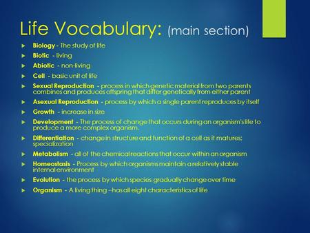 Life Vocabulary: (main section)  Biology - The study of life  Biotic - living  Abiotic - non-living  Cell - basic unit of life  Sexual Reproduction.