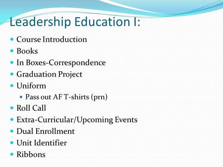Leadership Education I: Course Introduction Books In Boxes-Correspondence Graduation Project Uniform Pass out AF T-shirts (prn) Roll Call Extra-Curricular/Upcoming.