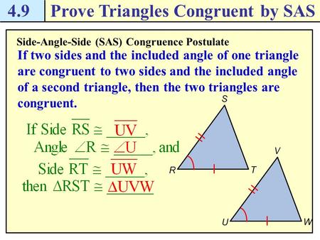 4.9Prove Triangles Congruent by SAS Side-Angle-Side (SAS) Congruence Postulate If two sides and the included angle of one triangle are congruent to two.