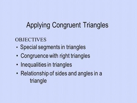 Applying Congruent Triangles Special segments in triangles Congruence with right triangles Inequalities in triangles Relationship of sides and angles in.