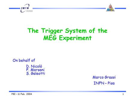 PSI - 11 Feb. 20041 The Trigger System of the MEG Experiment Marco Grassi INFN - Pisa On behalf of D. Nicolò F. Morsani S. Galeotti.