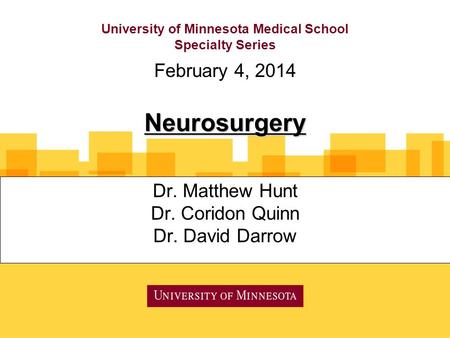 University of Minnesota Medical School Specialty Series Dr. Matthew Hunt Dr. Coridon Quinn Dr. David Darrow February 4, 2014 Neurosurgery.