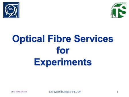 LEAF 03 March 2006 1 Optical Fibre Services for Experiments Luit Koert de Jonge/TS-EL-OF.