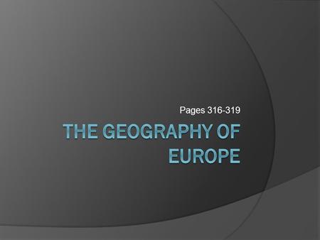 Pages 316-319. Objectives  Describe Europe’s main geographic features  Explain how they have contributed to the growth of civilization there.