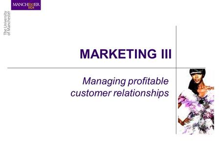 MARKETING III Managing profitable customer relationships.
