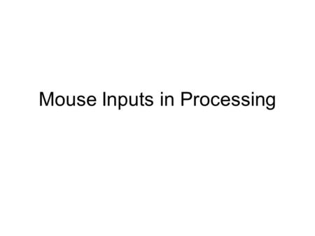 Mouse Inputs in Processing. Interacting with the Mouse mouseX and mouseY: pg 205-211mouseXmouseY –The position of the mouse in the canvas pmouseX and.