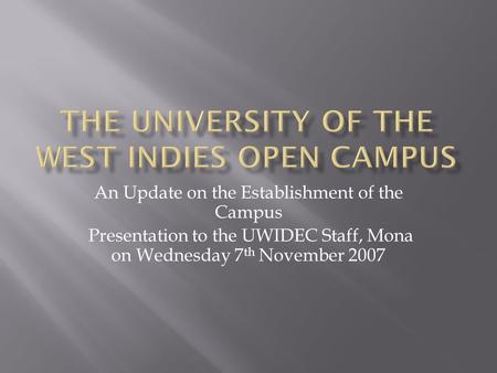 An Update on the Establishment of the Campus Presentation to the UWIDEC Staff, Mona on Wednesday 7 th November 2007.