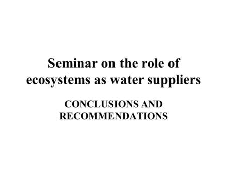Seminar on the role of ecosystems as water suppliers CONCLUSIONS AND RECOMMENDATIONS.