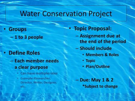 Water Conservation Project Groups – 1 to 3 people Define Roles – Each member needs a clear purpose Can have multiple roles Example: Researcher, Director,