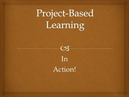 InAction!.   PBL is curriculum fueled and standards based.  PBL asks a question or poses a problem that ALL students can answer. Concrete, hands-on.