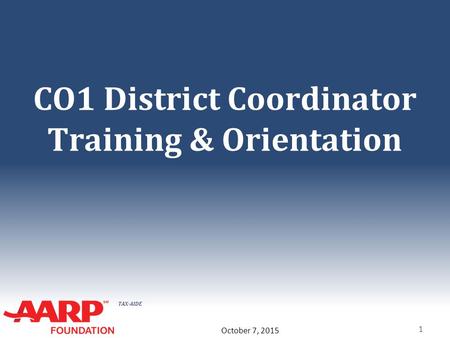 TAX-AIDE CO1 District Coordinator Training & Orientation 1 October 7, 2015.