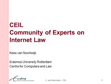 C. van Noortwijk - CEIL 1 CEIL Community of Experts on Internet Law Kees van Noortwijk Erasmus University Rotterdam Centre for Computers and Law.