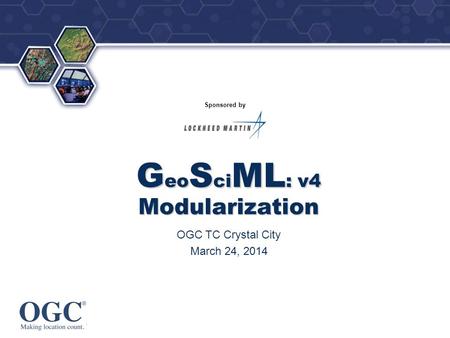 ® Sponsored by G eo S ci ML : v4 Modularization OGC TC Crystal City March 24, 2014.