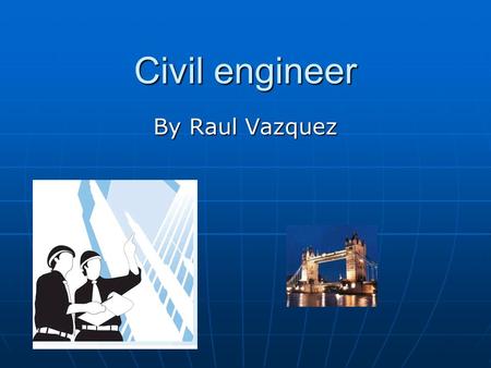 Civil engineer By Raul Vazquez. What is a civil engineer like A civil engineer design many thing like roads, buildings, tunnels, bridges, dams, or water.